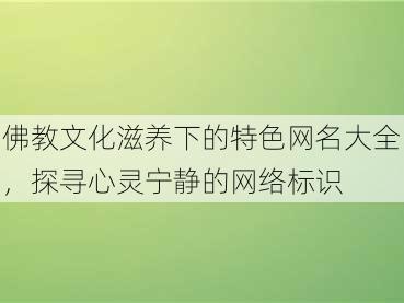 佛教文化滋养下的特色网名大全，探寻心灵宁静的网络标识