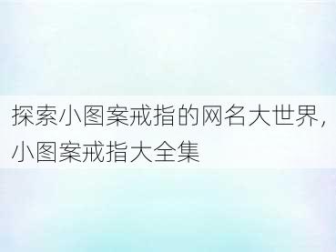 探索小图案戒指的网名大世界，小图案戒指大全集