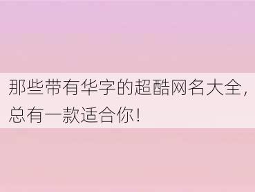 那些带有华字的超酷网名大全，总有一款适合你！