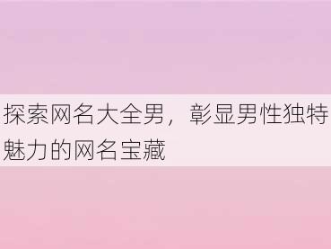 探索网名大全男，彰显男性独特魅力的网名宝藏