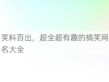 笑料百出，超全超有趣的搞笑网名大全