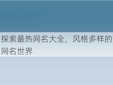 探索最热网名大全，风格多样的网名世界