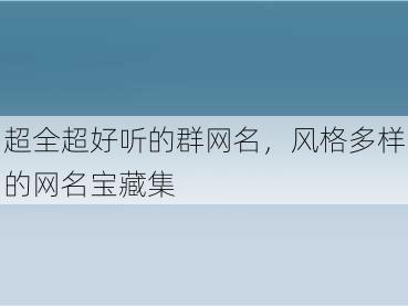 超全超好听的群网名，风格多样的网名宝藏集