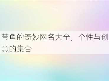 带鱼的奇妙网名大全，个性与创意的集合