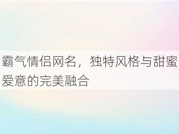 霸气情侣网名，独特风格与甜蜜爱意的完美融合