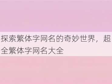 探索繁体字网名的奇妙世界，超全繁体字网名大全