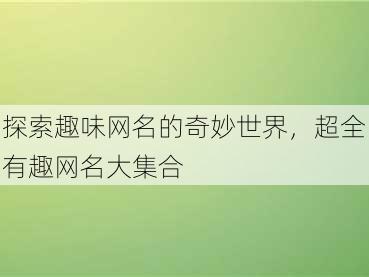 探索趣味网名的奇妙世界，超全有趣网名大集合