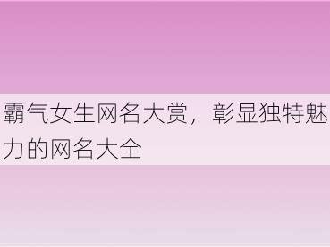 霸气女生网名大赏，彰显独特魅力的网名大全