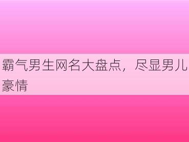 霸气男生网名大盘点，尽显男儿豪情