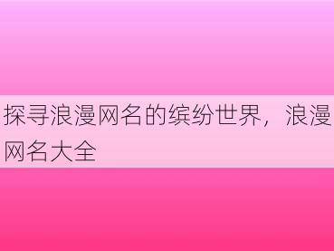 探寻浪漫网名的缤纷世界，浪漫网名大全