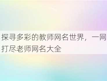 探寻多彩的教师网名世界，一网打尽老师网名大全