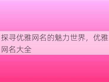 探寻优雅网名的魅力世界，优雅网名大全