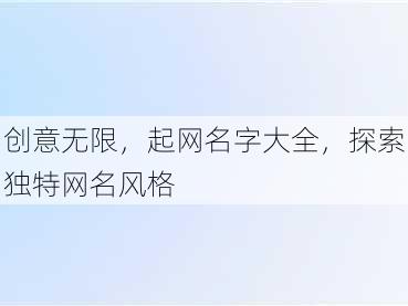 创意无限，起网名字大全，探索独特网名风格