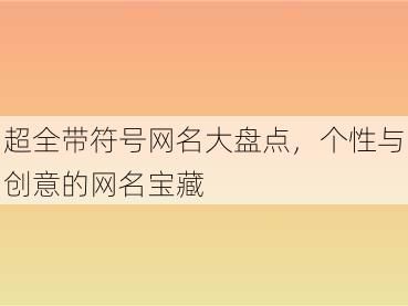 超全带符号网名大盘点，个性与创意的网名宝藏