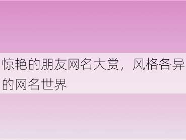 惊艳的朋友网名大赏，风格各异的网名世界