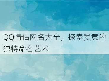 QQ情侣网名大全，探索爱意的独特命名艺术