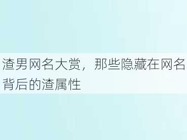 渣男网名大赏，那些隐藏在网名背后的渣属性