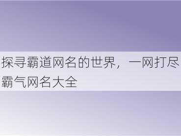 探寻霸道网名的世界，一网打尽霸气网名大全