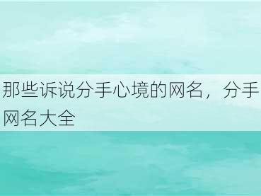 那些诉说分手心境的网名，分手网名大全