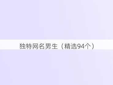 独特网名男生（精选94个）