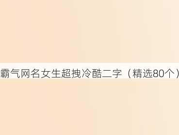 霸气网名女生超拽冷酷二字（精选80个）