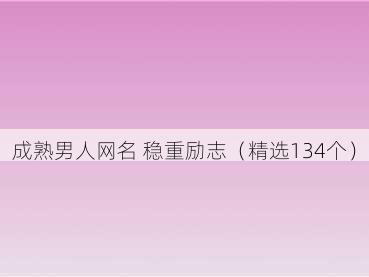 成熟男人网名 稳重励志（精选134个）