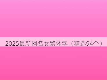 2025最新网名女繁体字(精选94个)