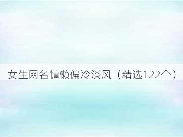 女生网名慵懒偏冷淡风(精选122个)
