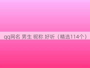 qq网名 男生 昵称 好听（精选114个）