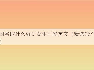 网名取什么好听女生可爱英文(精选86个)