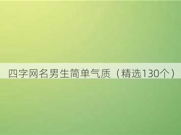 四字网名男生简单气质（精选130个）