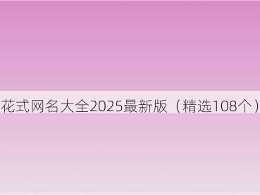 花式网名大全2025最新版(精选108个)