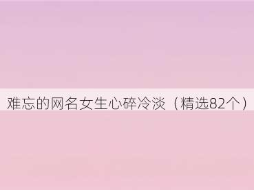 难忘的网名女生心碎冷淡(精选82个)