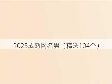 2025成熟网名男(精选104个)
