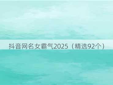抖音网名女霸气2025（精选92个）