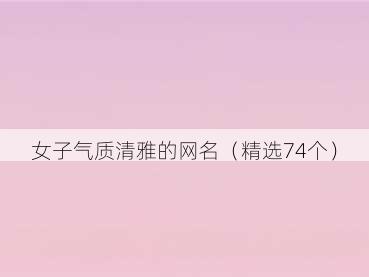 女子气质清雅的网名（精选74个）