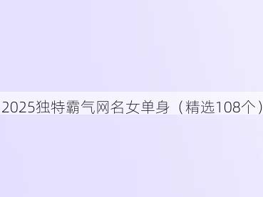 2025独特霸气网名女单身(精选108个)