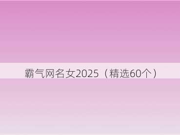 霸气网名女2025（精选60个）