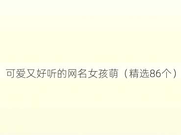 可爱又好听的网名女孩萌（精选86个）