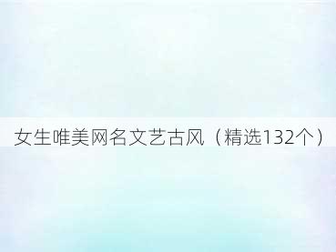 女生唯美网名文艺古风(精选132个)