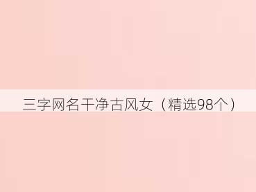 三字网名干净古风女（精选98个）