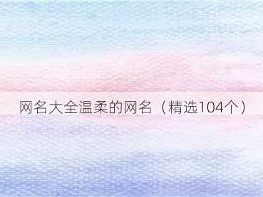 网名大全温柔的网名(精选104个)