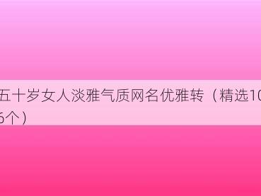 五十岁女人淡雅气质网名优雅转(精选106个)