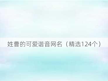 姓曹的可爱谐音网名(精选124个)