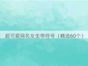 超可爱网名女生带符号(精选60个)