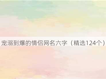 宠溺到爆的情侣网名六字(精选124个)
