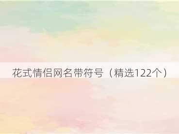 花式情侣网名带符号（精选122个）
