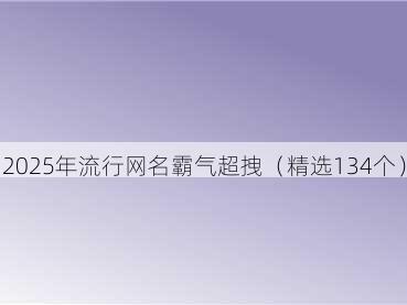 2025年流行网名霸气超拽(精选134个)