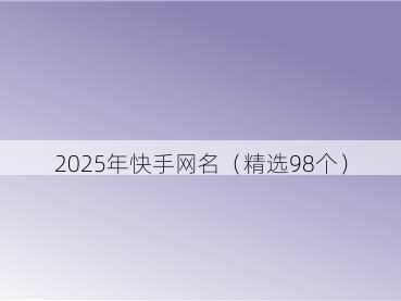 2025年快手网名（精选98个）