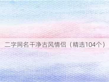 二字网名干净古风情侣（精选104个）
